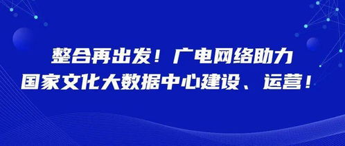 整合再出發(fā) 廣電網(wǎng)絡賦能國家文化大數(shù)據(jù)中心建設與運營